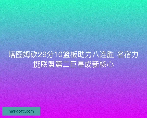 塔图姆砍29分10篮板助力八连胜 名宿力挺联盟第二巨星成新核心